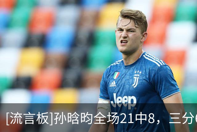 [流言板]孙晗昀全场21中8，三分6中0得到16分4篮板1助攻1抢断